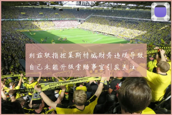 利兹联指控莱斯特城财务违规导致自己未能升级索赔事宜引发关注