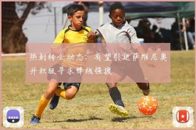 热刺转会动态:有望引进萨维尼奥并积极寻求锋线强援
