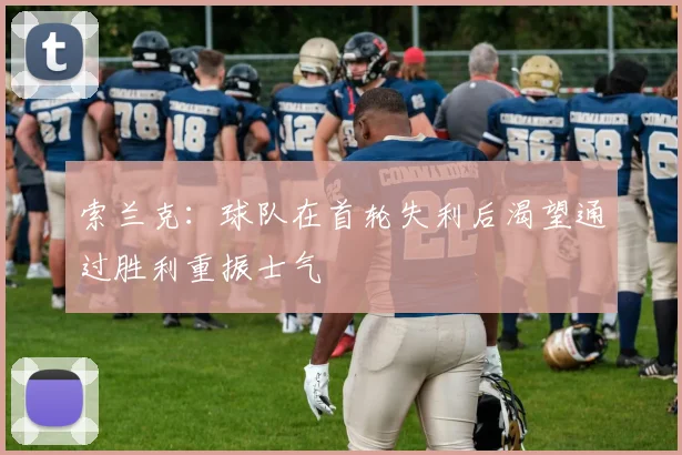 索兰克：球队在首轮失利后渴望通过胜利重振士气