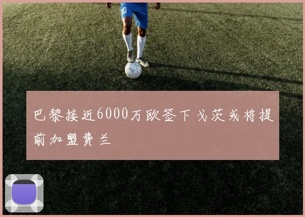 巴黎接近6000万欧签下戈茨或将提前加盟费兰