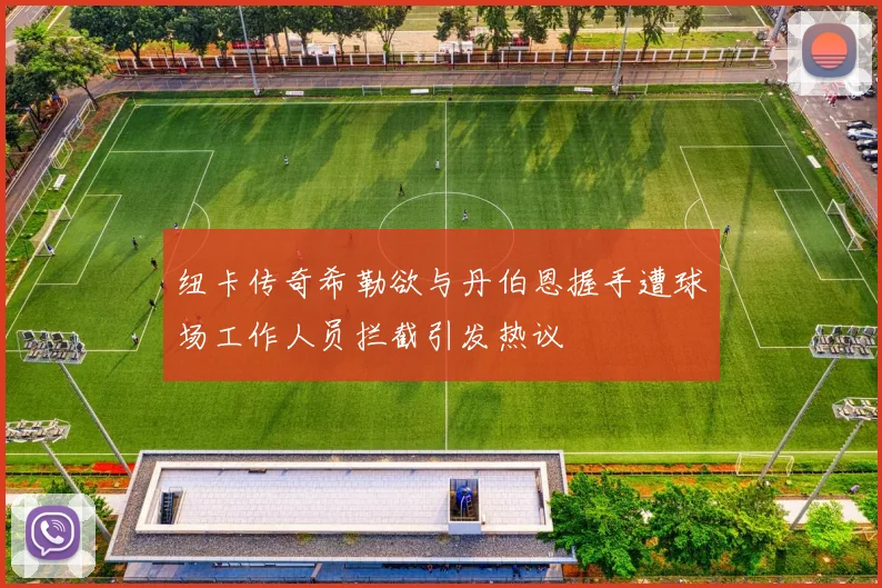 纽卡传奇希勒欲与丹伯恩握手遭球场工作人员拦截引发热议