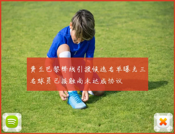 费兰巴黎锋线引援候选名单曝光三名球员已接触尚未达成协议