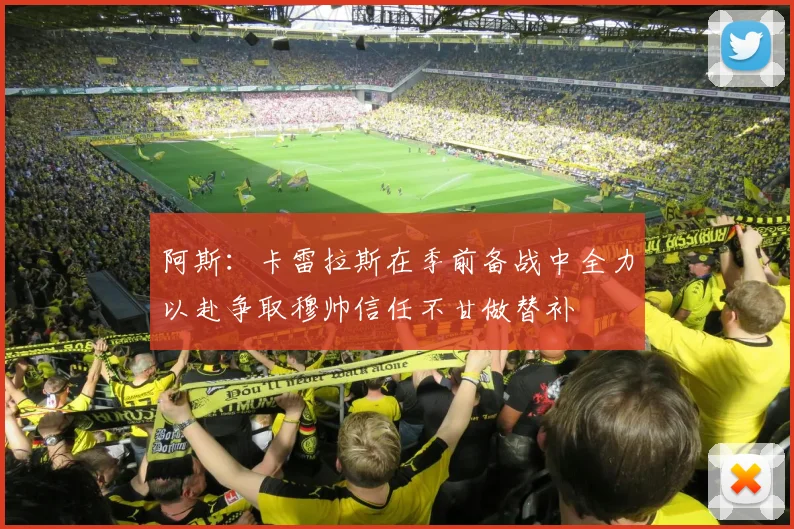 阿斯:卡雷拉斯在季前备战中全力以赴争取穆帅信任不甘做替补