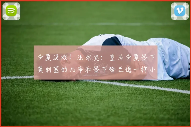 今夏没戏！法尔克：皇马今夏签下奥利塞的几率和签下哈兰德一样小